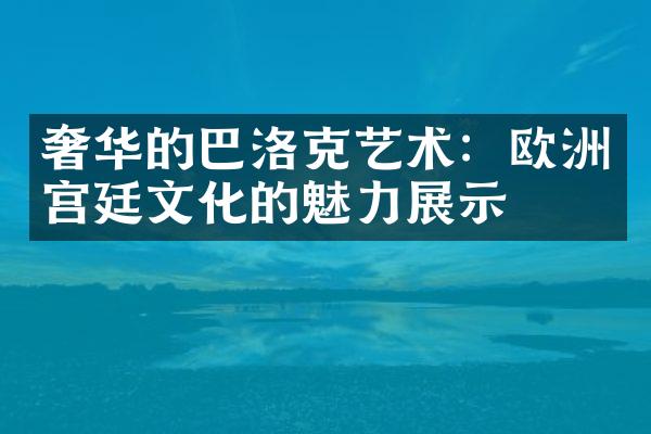 奢华的巴洛克艺术：欧洲宫廷文化的魅力展示