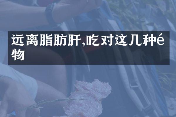 远离脂肪肝,吃对这几种食物