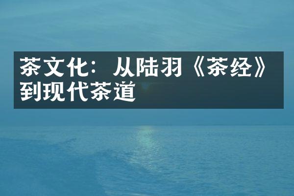 茶文化：从陆羽《茶经》到现代茶道