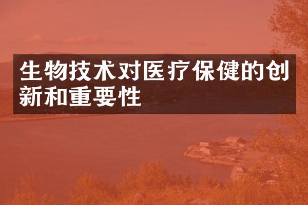 生物技术对医疗保健的创新和重要性