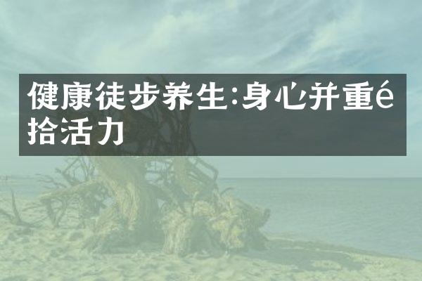 健康徒步养生:身心并重重拾活力