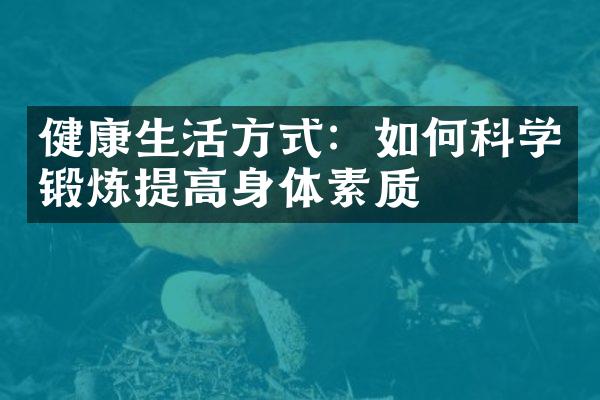 健康生活方式：如何科学锻炼提高身体素质