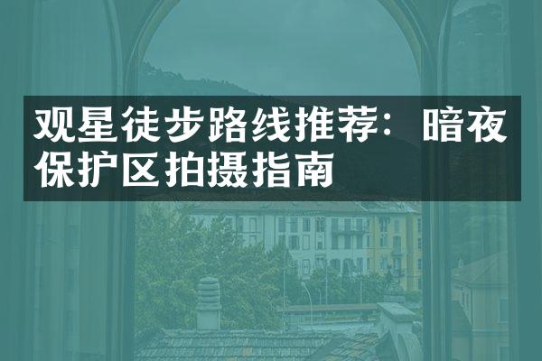 观星徒步路线推荐：暗夜保护区拍摄指南