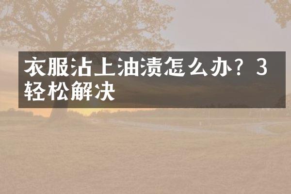 衣服沾上油渍怎么办？3招轻松解决