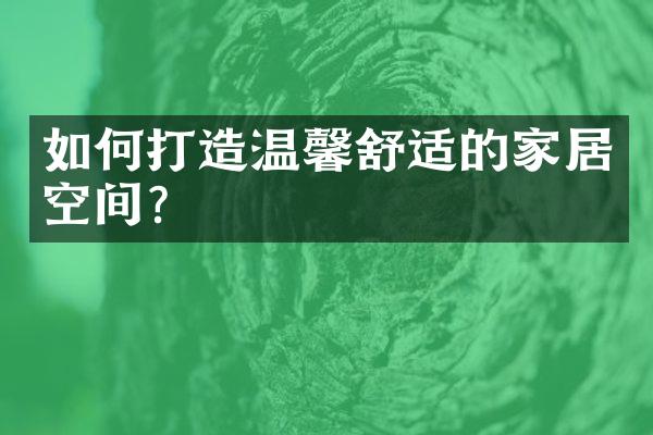 如何打造温馨舒适的家居空间?