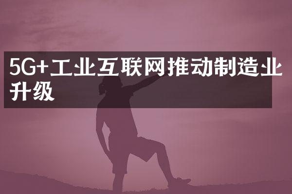 5G+工业互联网推动制造业升级