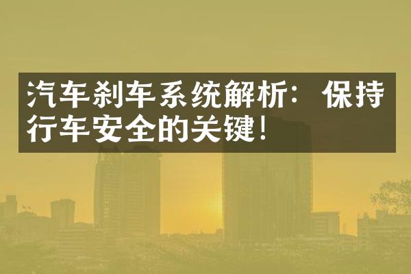 汽车刹车系统解析：保持行车安全的关键！