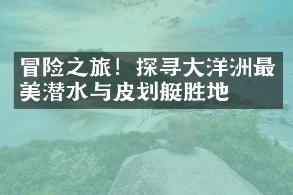冒险之旅！探寻大洋洲最美潜水与皮划艇胜地