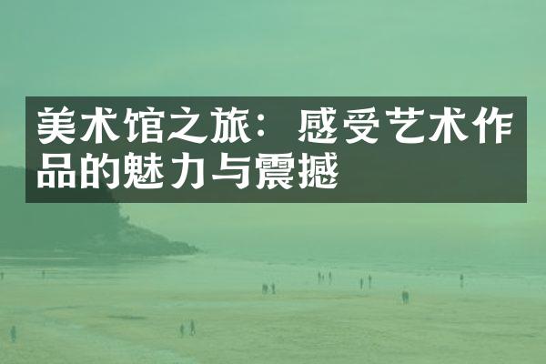 美术馆之旅：感受艺术作品的魅力与震撼
