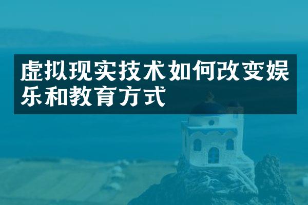 虚拟现实技术如何改变娱乐和教育方式