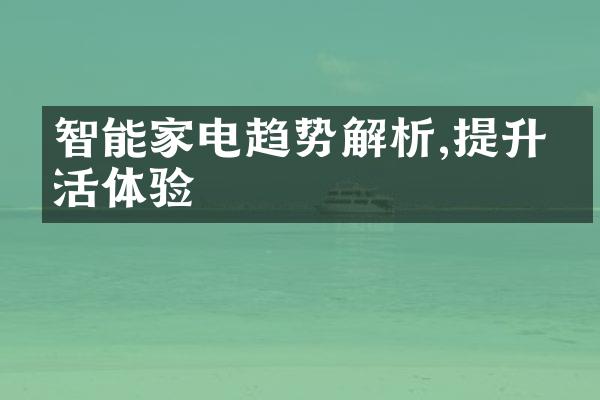 智能家电趋势解析,提升生活体验