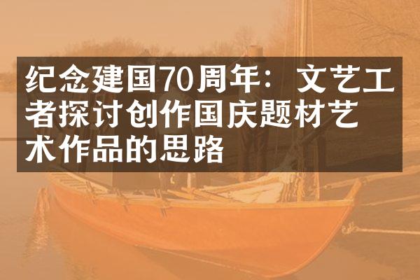 纪念建国70周年：文艺工作者探讨创作国庆题材艺术作品的思路