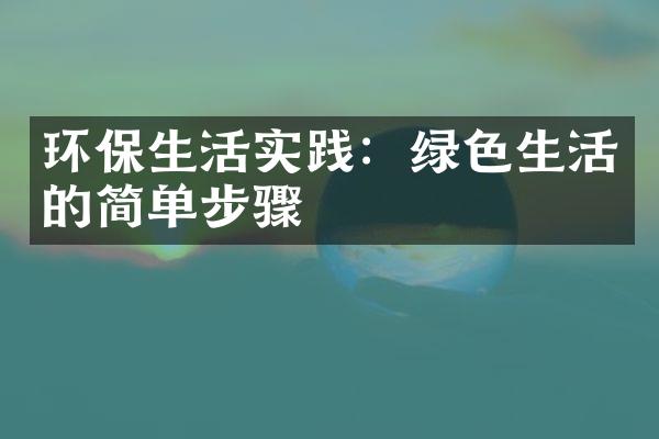 环保生活实践：绿色生活的简单步骤