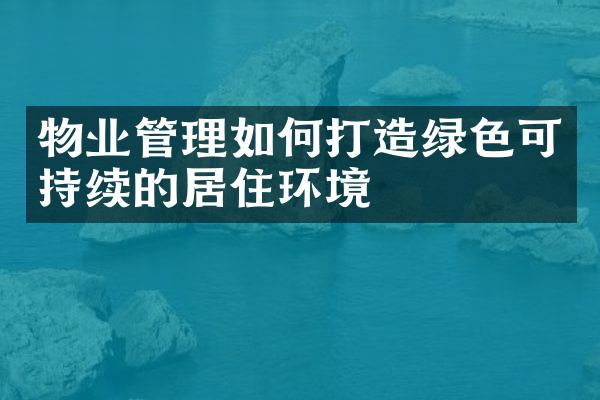 物业管理如何打造绿色可持续的居住环境
