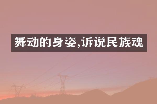 舞动的身姿,诉说民族魂