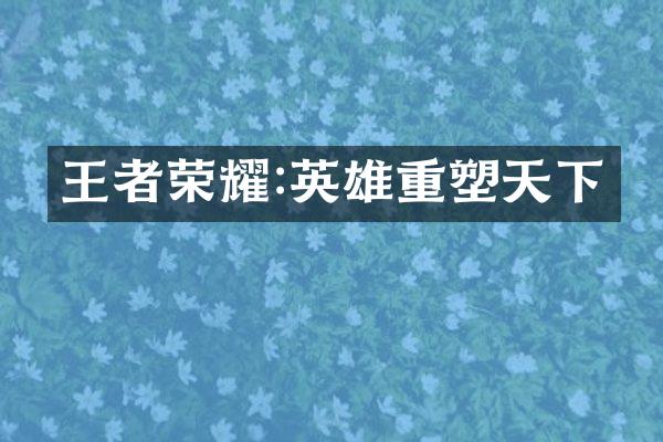 王者荣耀:英雄重塑天下