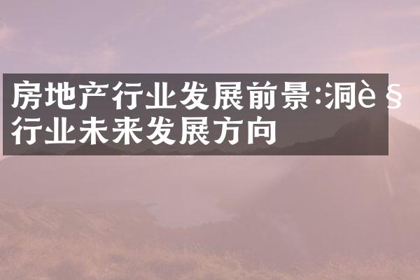 房地产行业发展前景:洞见行业未来发展方向