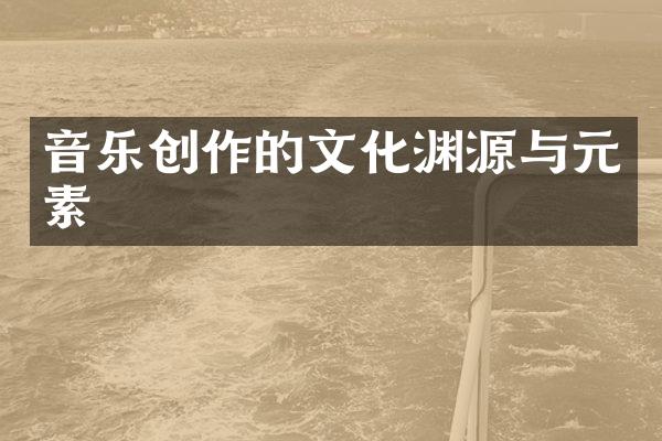 音乐创作的文化渊源与元素