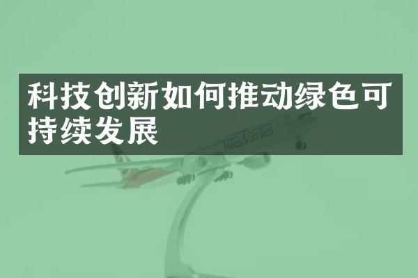 科技创新如何推动绿色可持续发展
