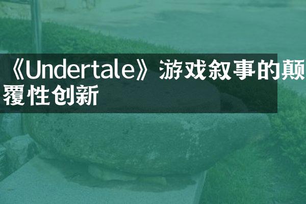 《Undertale》游戏叙事的颠覆性创新