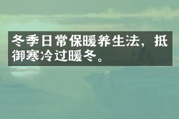 冬季日常保暖养生法，抵御寒冷过暖冬。