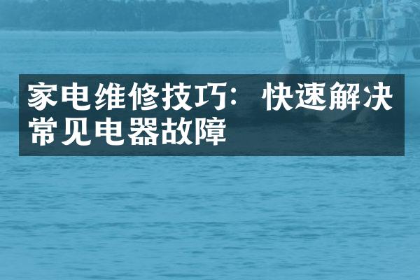 家电维修技巧：快速解决常见电器故障