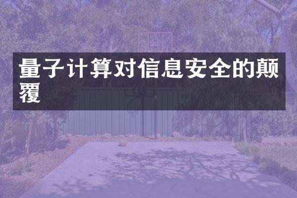 量子计算对信息安全的颠覆