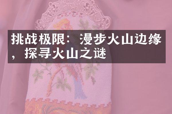 挑战极限：漫步火山边缘，探寻火山之谜
