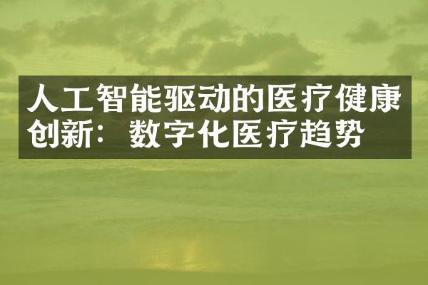 人工智能驱动的医疗健康创新：数字化医疗趋势