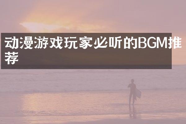 动漫游戏玩家必听的BGM推荐