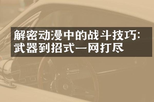 解密动漫中的战斗技巧:从武器到招式一网打尽