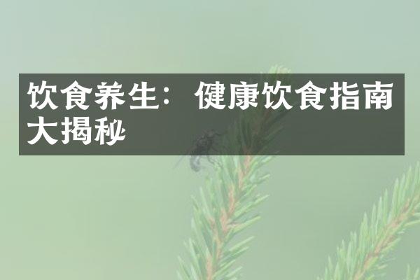 饮食养生：健康饮食指南大揭秘