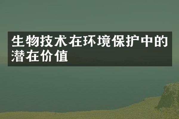 生物技术在环境保护中的潜在价值
