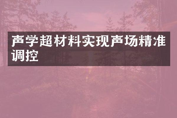 声学超材料实现声场精准调控