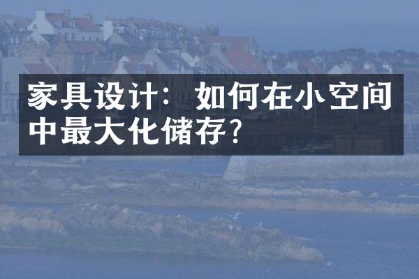 家具设计：如何在小空间中最大化储存？