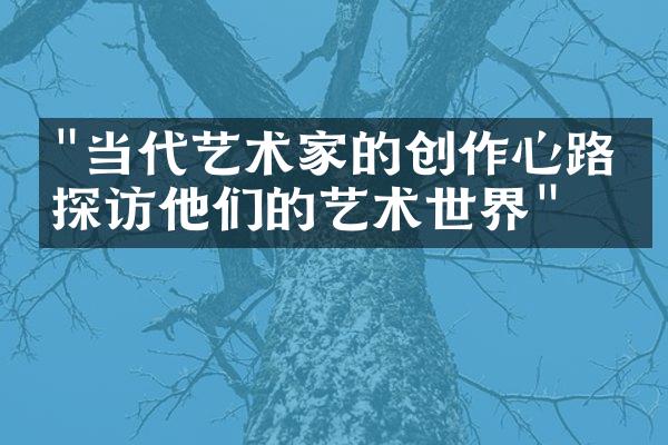 "当代艺术家的创作心路：探访他们的艺术世界"