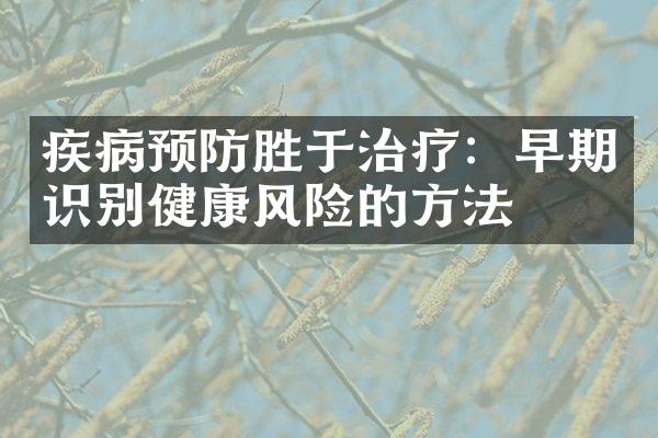 疾病预防胜于治疗：早期识别健康风险的方法