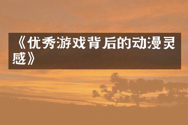 《优秀游戏背后的动漫灵感》