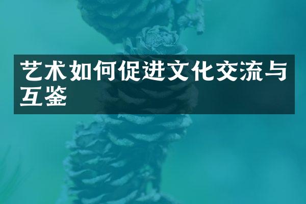 艺术如何促进文化交流与互鉴