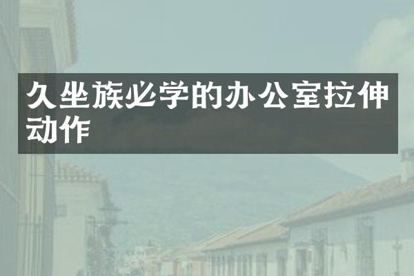 久坐族必学的办公室拉伸动作