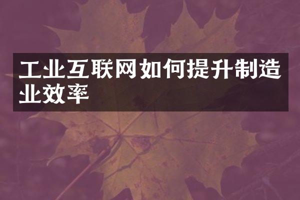 工业互联网如何提升制造业效率