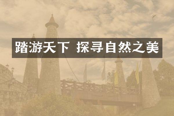 踏游天下 探寻自然之美