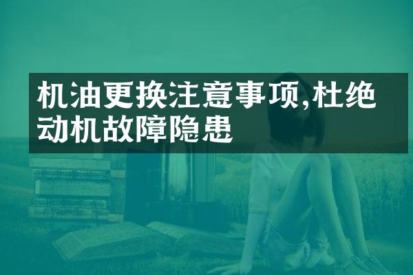 机油更换注意事项,杜绝发动机故障隐患