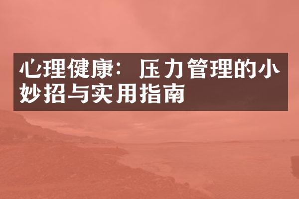 心理健康：压力管理的小妙招与实用指南