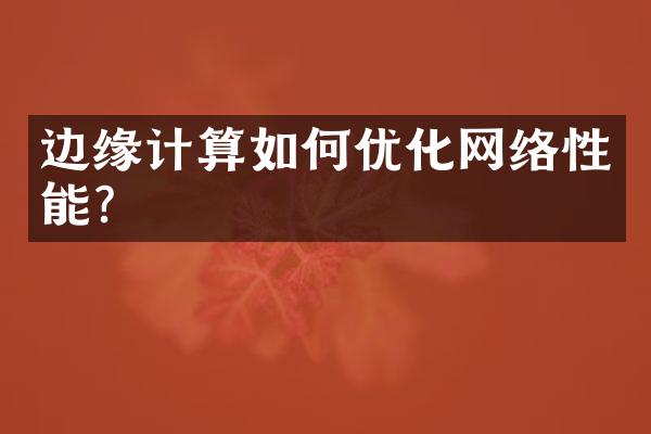 边缘计算如何优化网络性能？