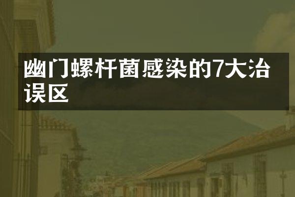 幽门螺杆菌感染的7大治疗误区