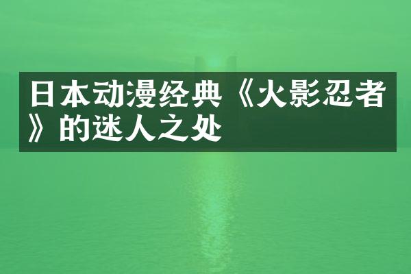 日本动漫经典《火影忍者》的迷人之处