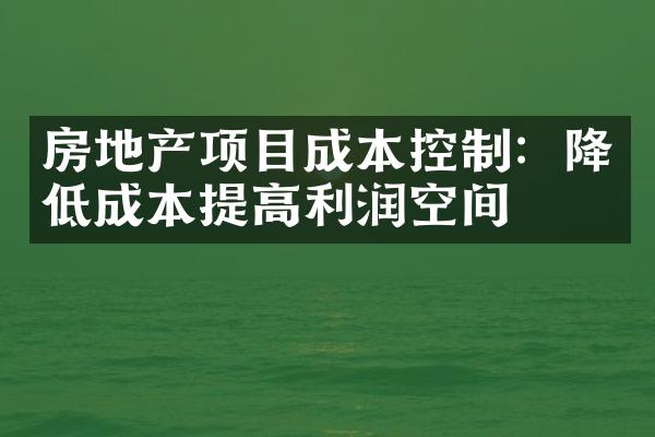 房地产项目成本控制：降低成本提高利润空间