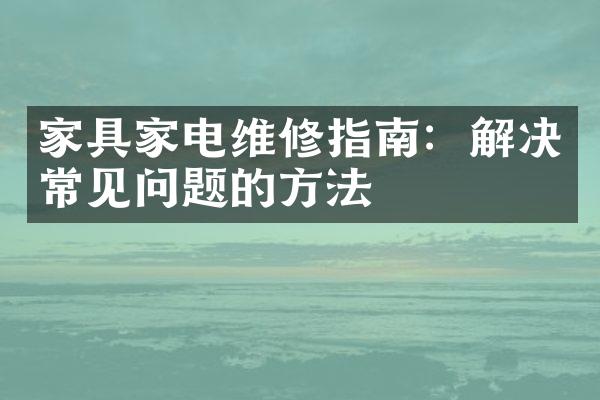 家具家电维修指南：解决常见问题的方法