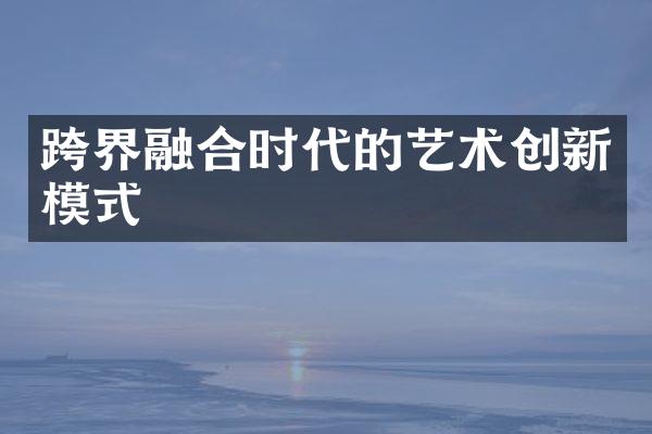 跨界融合时代的艺术创新模式